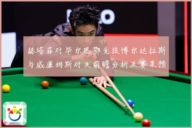 赫塔菲对毕尔巴鄂竞技博尔达拉斯与威廉姆斯对决前瞻分析及赛果预数据研判：最新赛事动态与深度分析