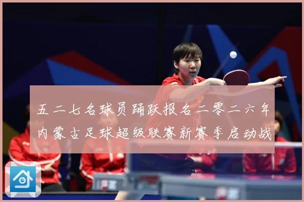 五二七名球员踊跃报名二零二六年内蒙古足球超级联赛新赛季启动战术观察：最新赛事动态与深度分析