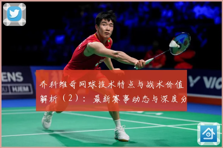 乔科维奇网球技术特点与战术价值解析（2）：最新赛事动态与深度分析