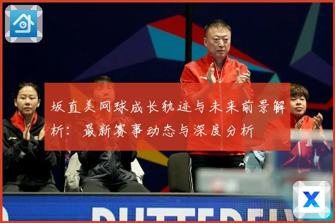 坂直美网球成长轨迹与未来前景解析：最新赛事动态与深度分析