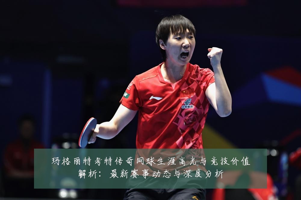 玛格丽特考特传奇网球生涯高光与竞技价值解析:最新赛事动态与深度分析