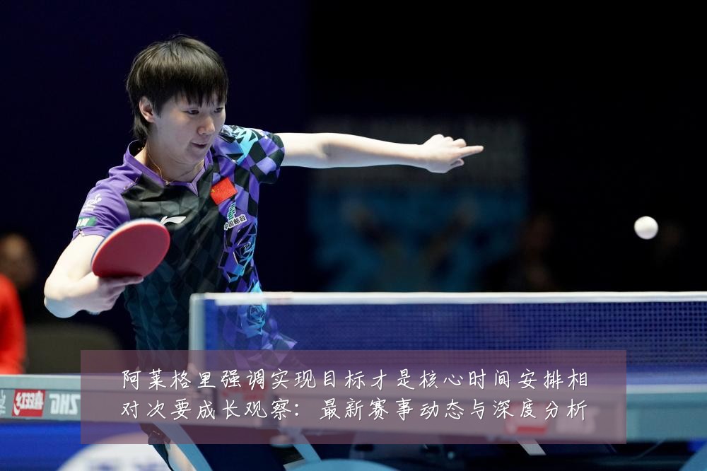 阿莱格里强调实现目标才是核心时间安排相对次要成长观察：最新赛事动态与深度分析